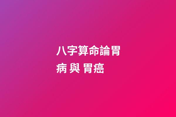 八字算命論胃病 與 胃癌